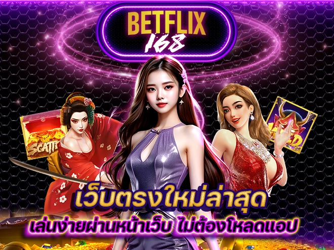 Betflix168 เว็บตรงใหม่ล่าสุด เล่นง่ายผ่านหน้าเว็บ ไม่ต้องโหลดแอป